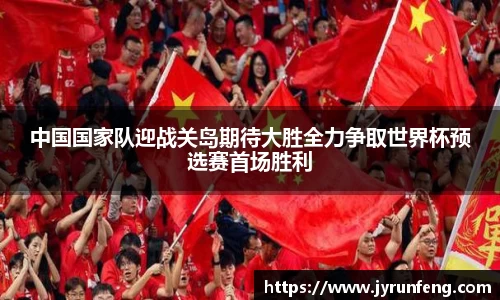 中国国家队迎战关岛期待大胜全力争取世界杯预选赛首场胜利