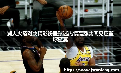 湖人火箭对决精彩纷呈球迷热情高涨共同见证篮球盛宴