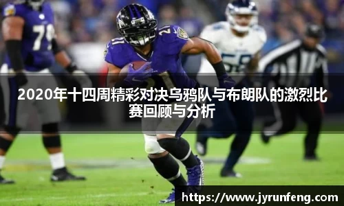 2020年十四周精彩对决乌鸦队与布朗队的激烈比赛回顾与分析